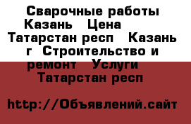 Сварочные работы Казань › Цена ­ 550 - Татарстан респ., Казань г. Строительство и ремонт » Услуги   . Татарстан респ.